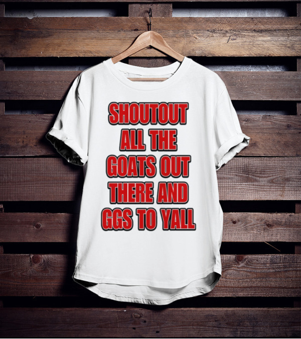 SHOUTOUT ALL THE GOATS OUT THERE AND GGS TO YALL T-Shirt