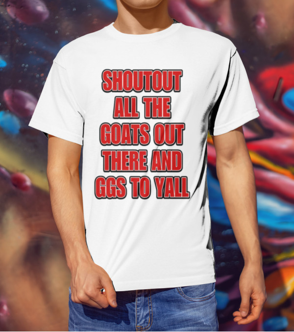 SHOUTOUT ALL THE GOATS OUT THERE AND GGS TO YALL T-Shirt