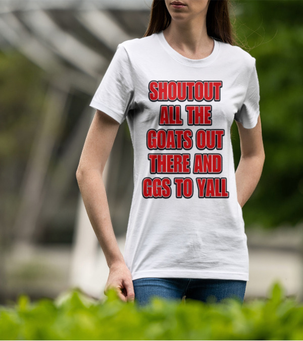 SHOUTOUT ALL THE GOATS OUT THERE AND GGS TO YALL T-Shirt