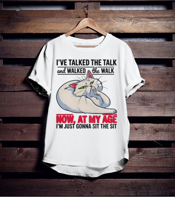 I’ve Talked The Talk And Walked The Walk Now At My Age I'm Just Gonna Sit The Sit Cat T-Shirt