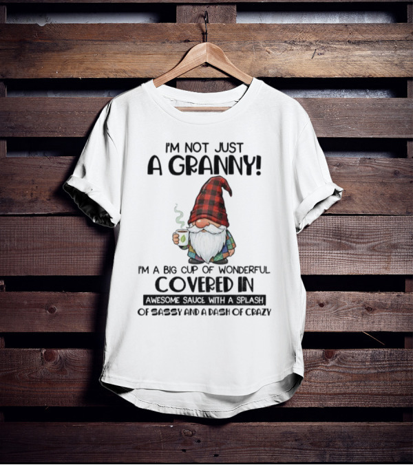 I'm Not Just A Granny Gnome Big Cup Of Wonderful Covered In Awesome Sauce With Sassy And Crazy T-Shirt