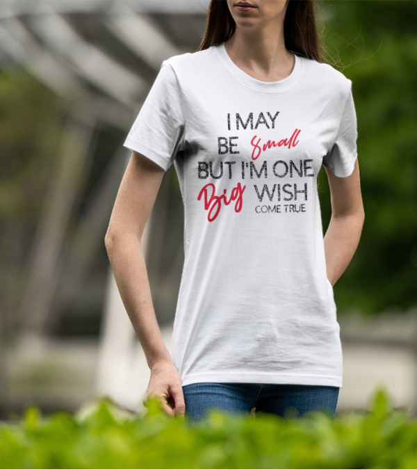 I May Be Small But I'm One Big Wish Come True T-Shirt