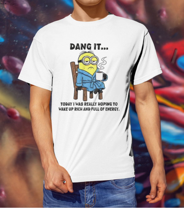 Minion Dang It Today I Was Really Hoping To Wake Up Rich And Full Of Energy Coffee Mood T-Shirt