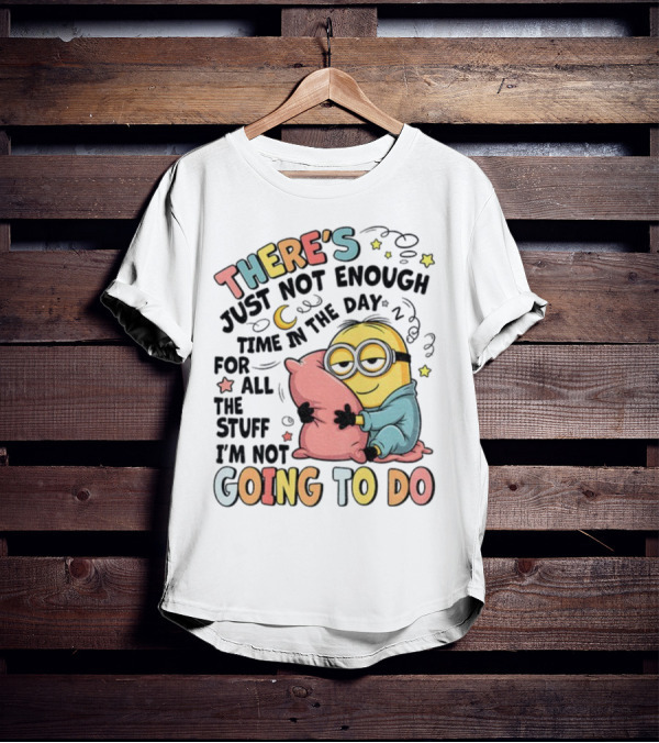 There's Just Not Enough Time In The Day For All The Stuff I'm Not Going To Do Minion Pillow Sleep T-Shirt