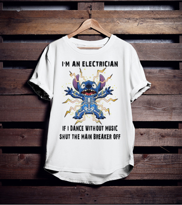 I'm An Electrician If I Dance Without Music Shut The Main Breaker Off Stitch Electric Shock Humor T-Shirt