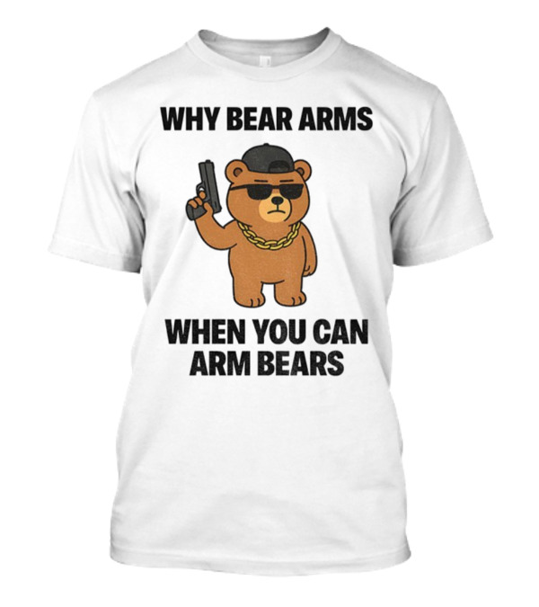 Why Bear Arms When You Can Arm Bears Meme Funny Bear With Sunglasses And Gun T-Shirt