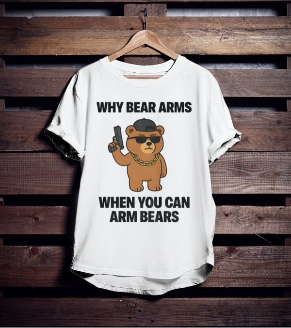Why Bear Arms When You Can Arm Bears Meme Funny Bear With Sunglasses And Gun T-Shirt