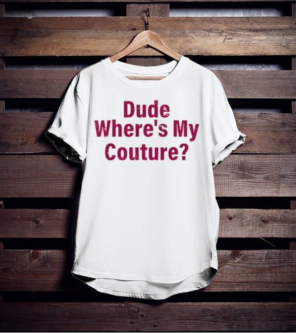 Dude Where's My Couture Sarcastic Funny Saying T-Shirt