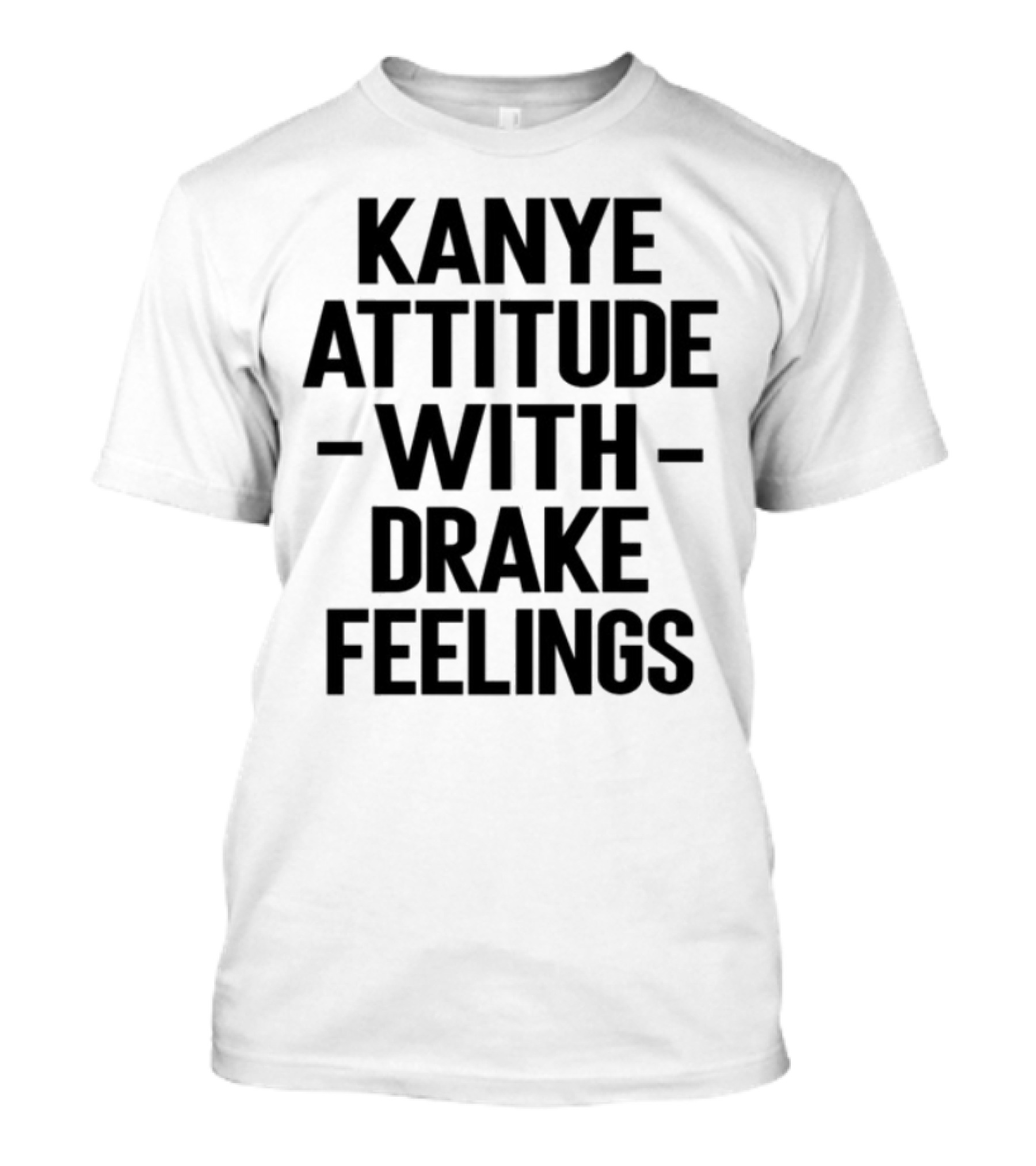 Kanye Attitude With Drake Feelings Statement Tee T-Shirt