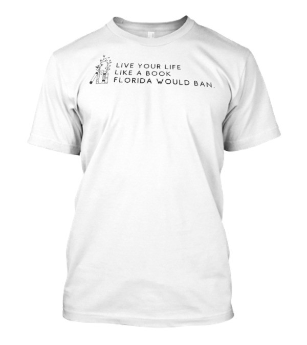 Live Your Life Like A Book Florida Would Ban Literary Humor Statement T-Shirt