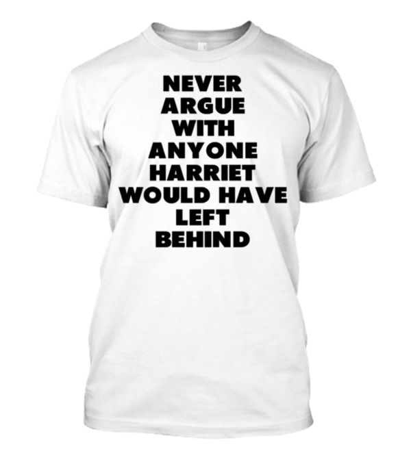 Never Argue With Anyone Harriet Would Have Left Behind Message T-Shirt