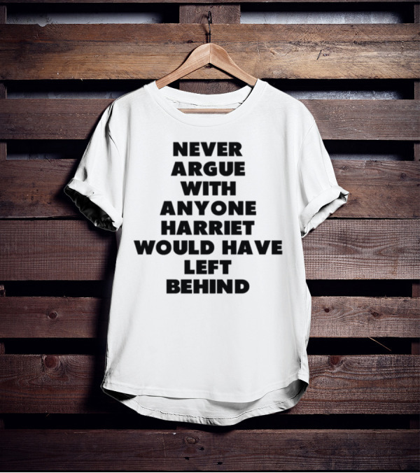 Never Argue With Anyone Harriet Would Have Left Behind Message T-Shirt