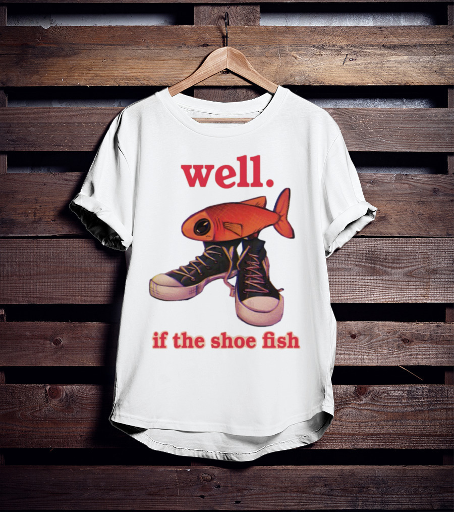 Well If The Shoe Fish Sneakers And Fish Mashup T-Shirt