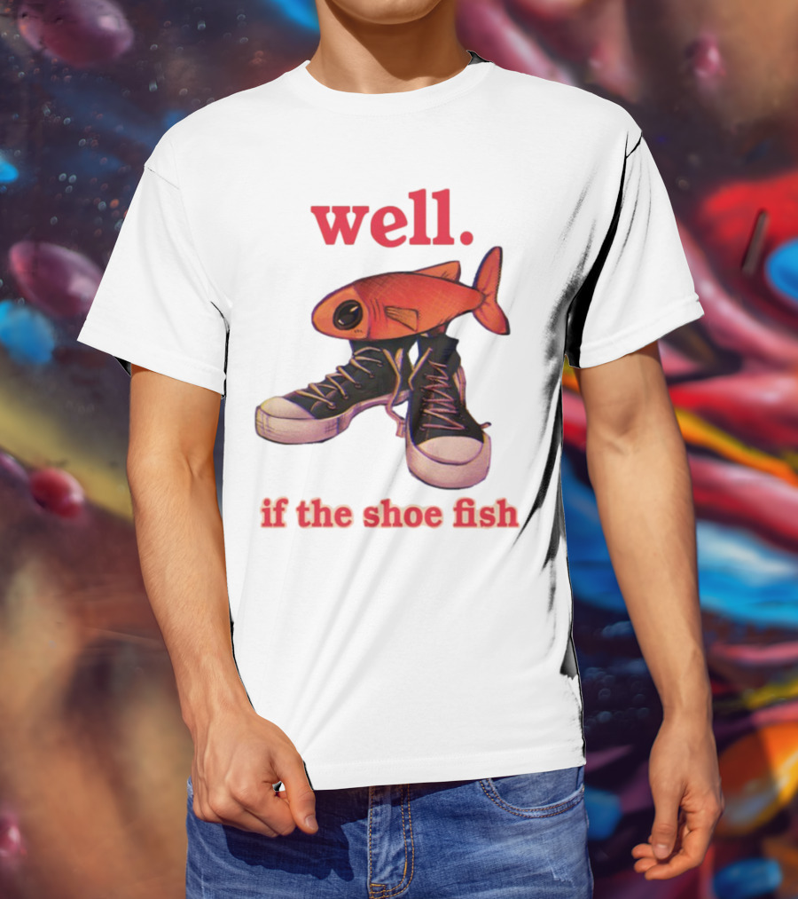 Well If The Shoe Fish Sneakers And Fish Mashup T-Shirt