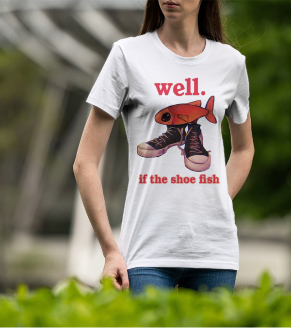 Well If The Shoe Fish Sneakers And Fish Mashup T-Shirt
