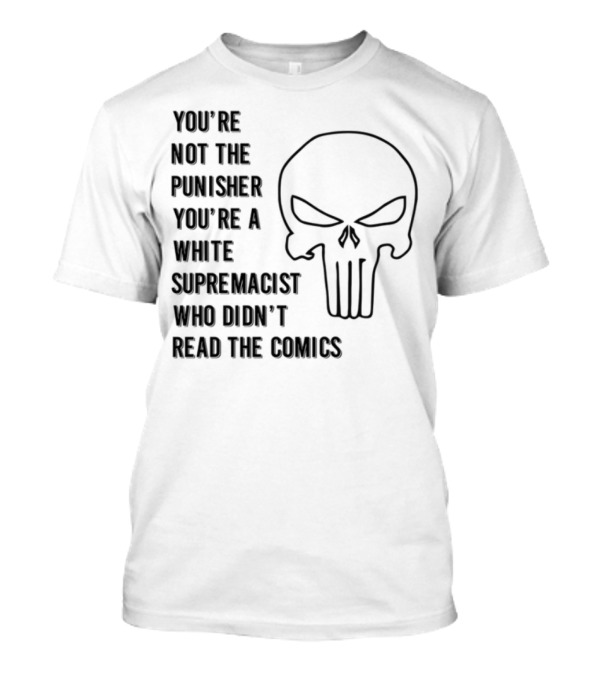 You're Not The Punisher You're A White Supremacist Didn't Read The Comic T-Shirt