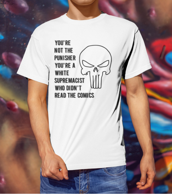 You're Not The Punisher You're A White Supremacist Didn't Read The Comic T-Shirt