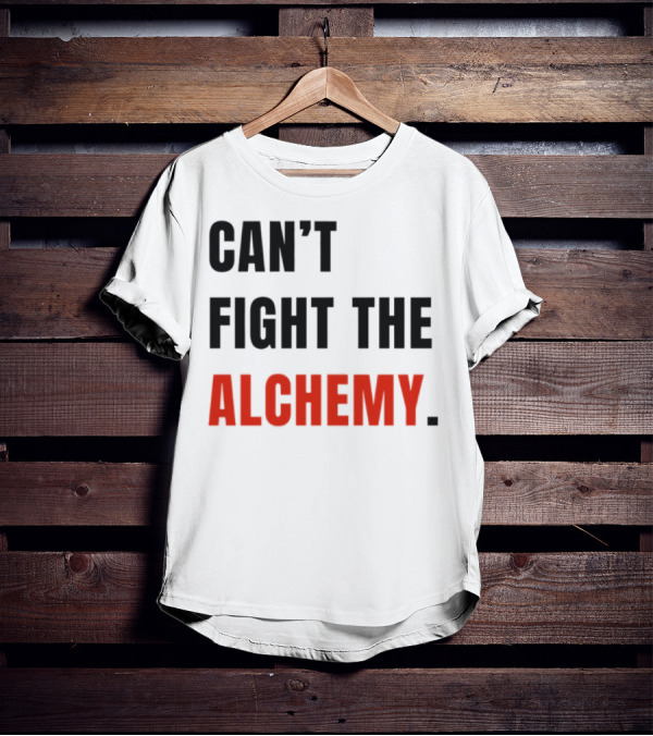 Can't Fight The Alchemy. T-Shirt