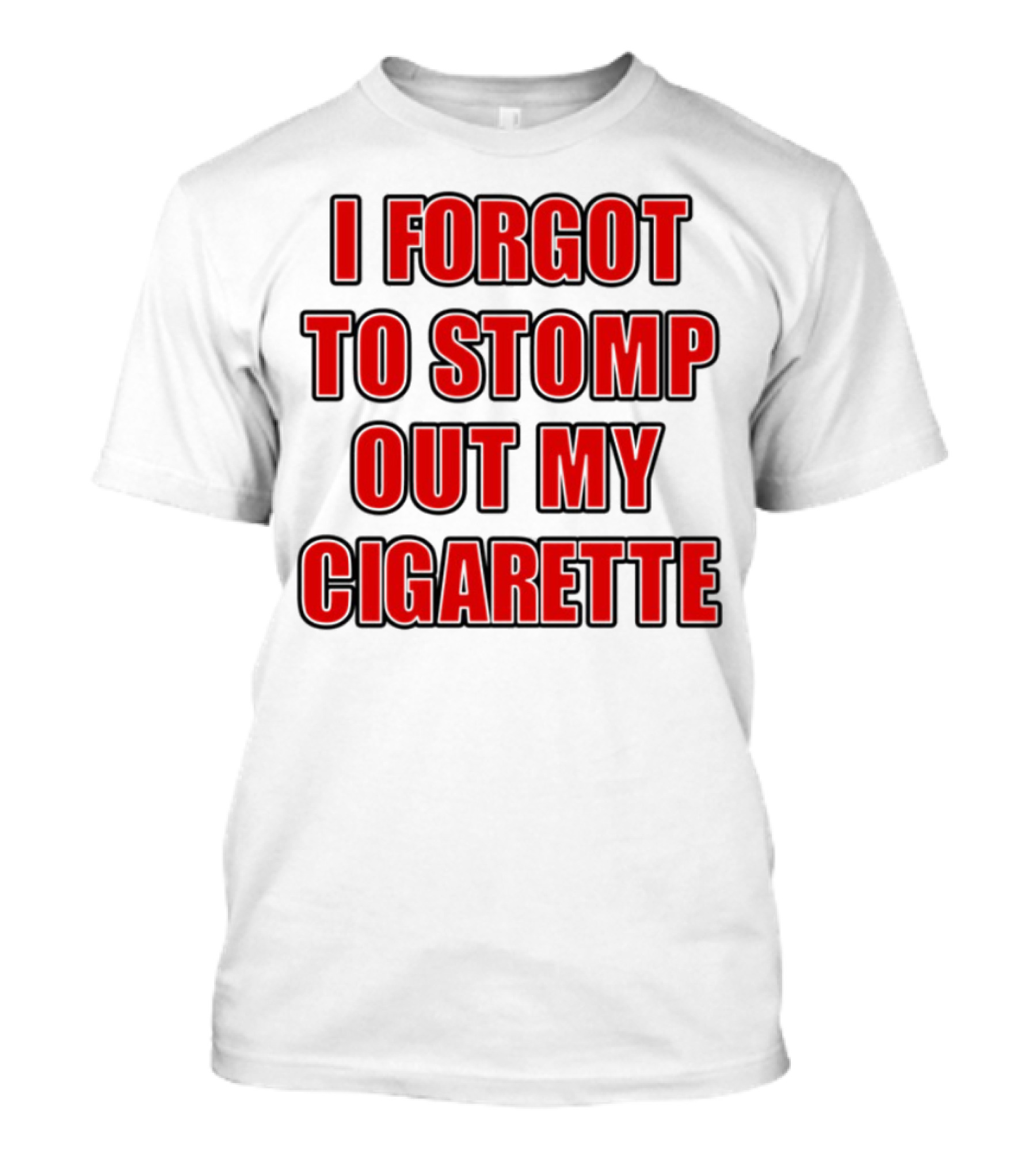 I Forgot To Stomp Out My Cigarette Bold Red Funny Statement T-Shirt