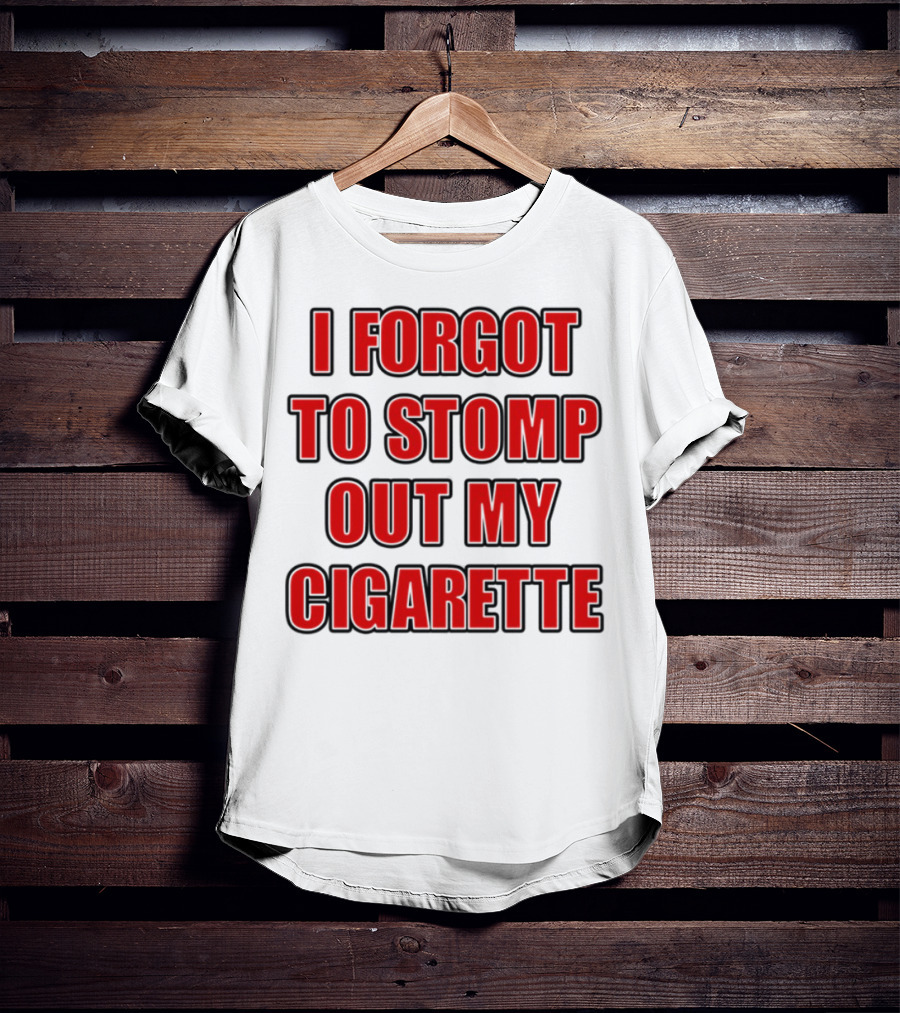 I Forgot To Stomp Out My Cigarette Bold Red Funny Statement T-Shirt