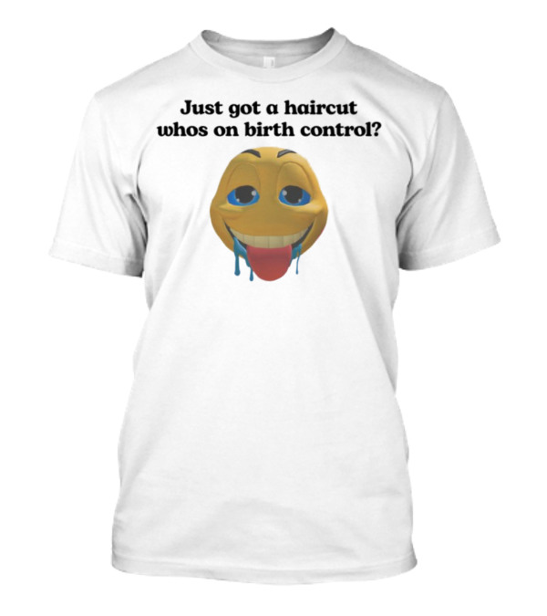 Just Got A Haircut Who's On Birth Control Smiley Face Drooling Tongue Out T-Shirt