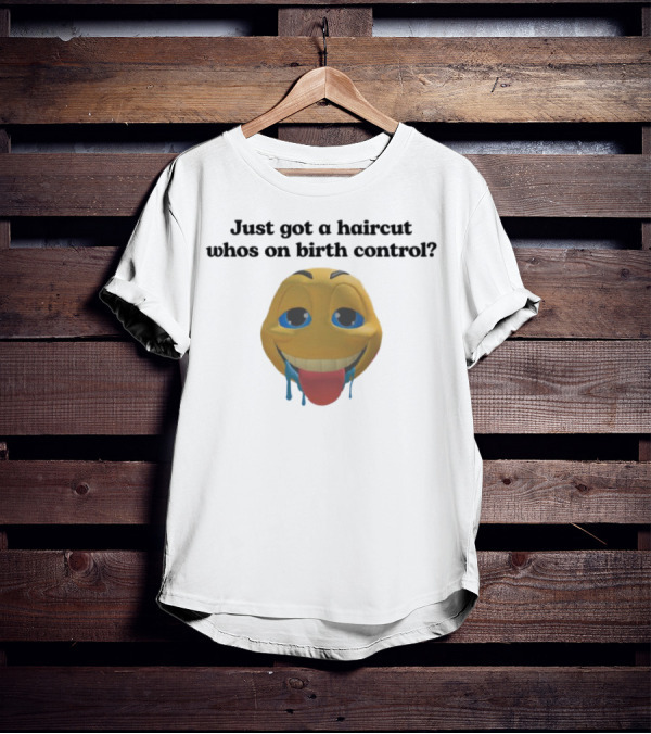 Just Got A Haircut Who's On Birth Control Smiley Face Drooling Tongue Out T-Shirt