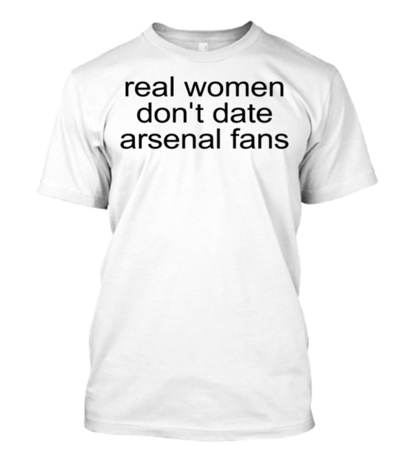 Real Women Don't Date Arsenal Fans T-Shirt