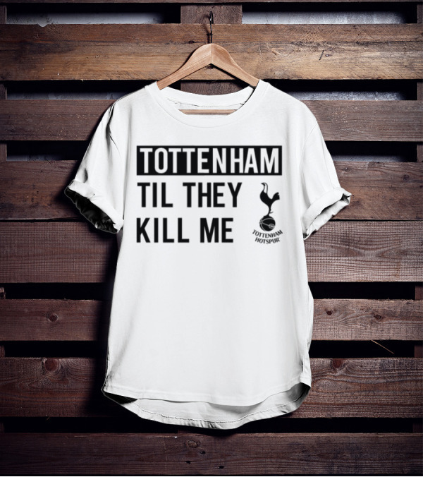 Tottenham Til They Kill Me With Iconic Football Team Imagery T-Shirt