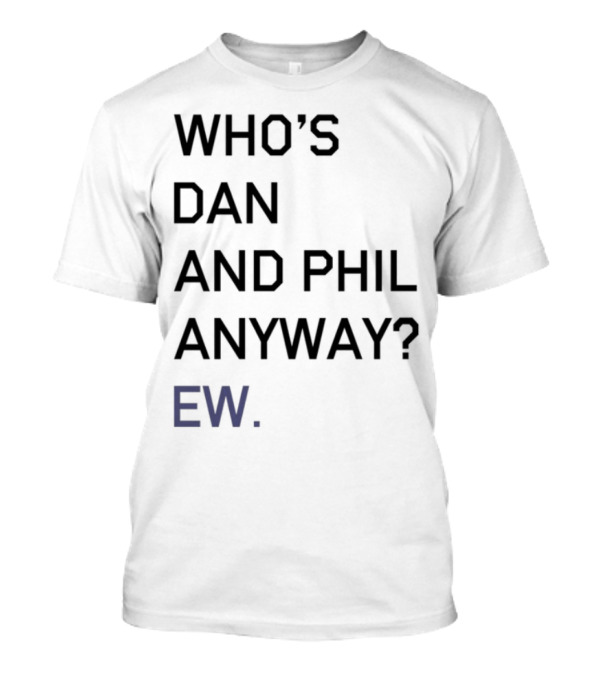 Who's Dan And Phil Anyway Ew T-Shirt
