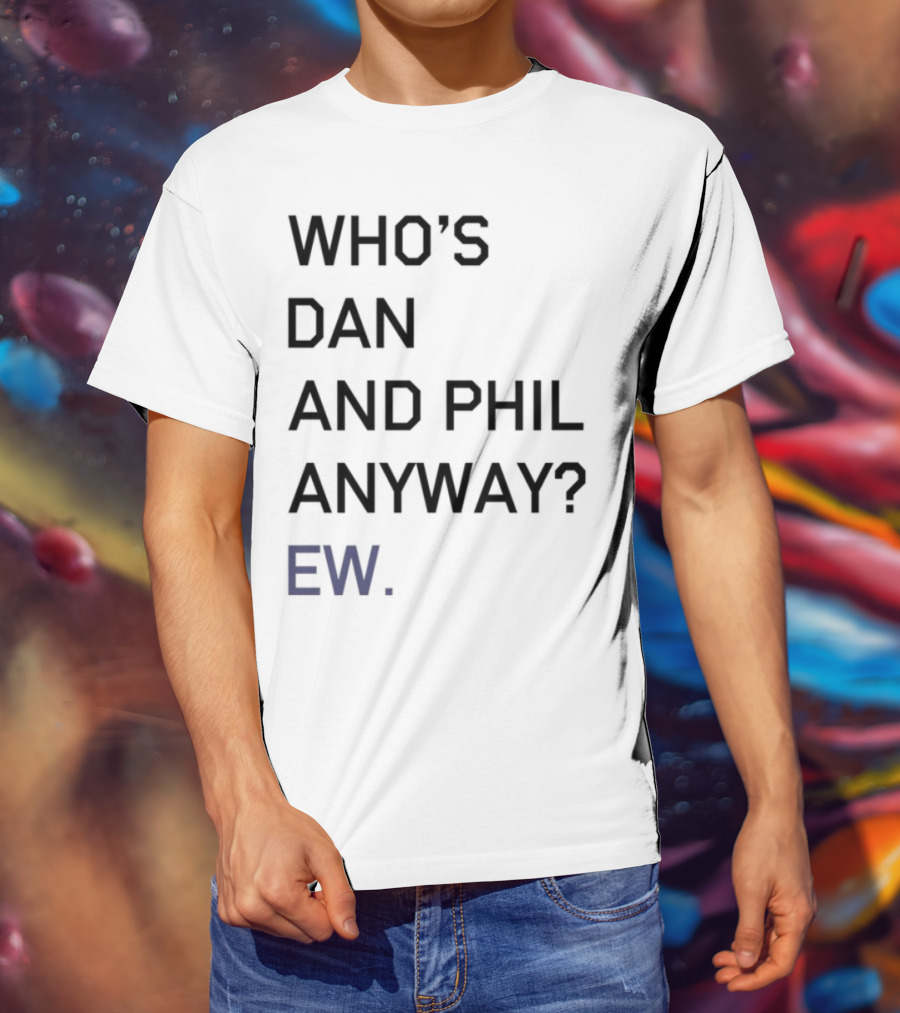 Who's Dan And Phil Anyway Ew T-Shirt
