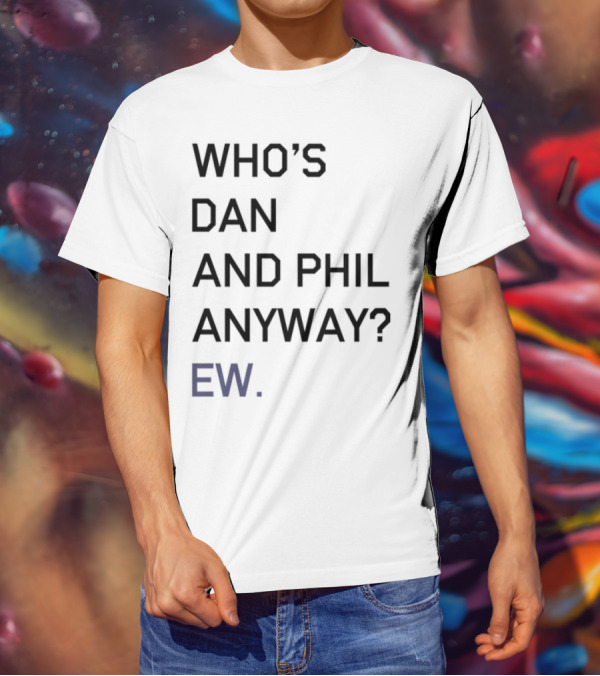 Who's Dan And Phil Anyway Ew T-Shirt