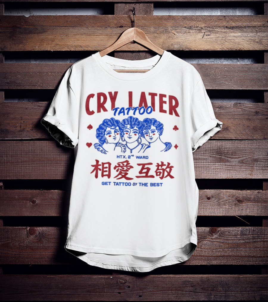 Cry Later Tattoo HTX 2nd Ward 相愛互敬 Get Tattoo By The Best T-Shirt