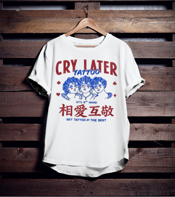 Cry Later Tattoo HTX 2nd Ward 相愛互敬 Get Tattoo By The Best T-Shirt