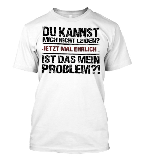 Du Kannst Mich Nicht Leiden Jetzt Mal Ehrlich Ist Das Mein Problem T-Shirt