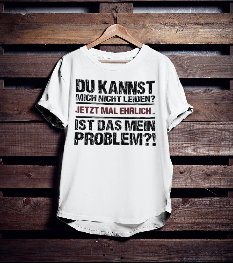 Du Kannst Mich Nicht Leiden Jetzt Mal Ehrlich Ist Das Mein Problem T-Shirt