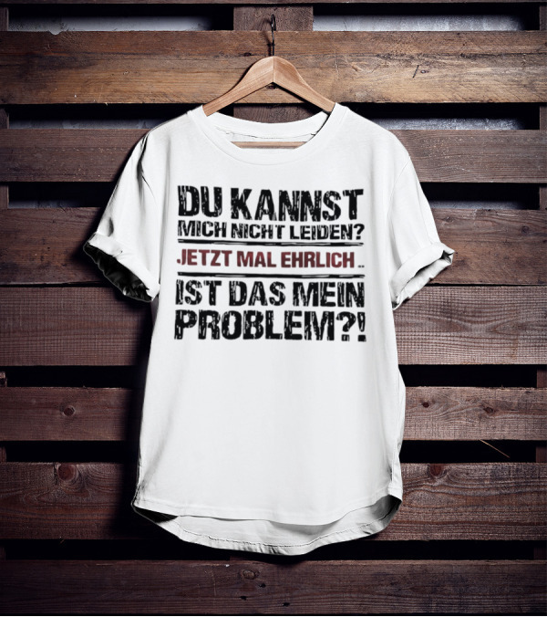 Du Kannst Mich Nicht Leiden Jetzt Mal Ehrlich Ist Das Mein Problem T-Shirt
