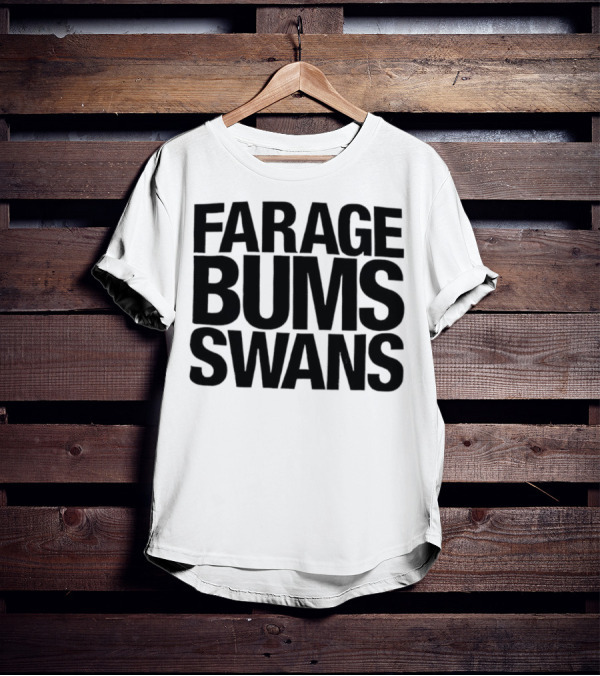 Farage Bums Swans T-Shirt