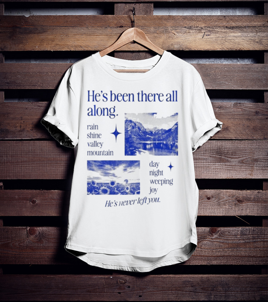 He’s Been There All Along Rain Shine Valley Mountain Day Night Weeping Joy He’s Never Left You T-Shirt