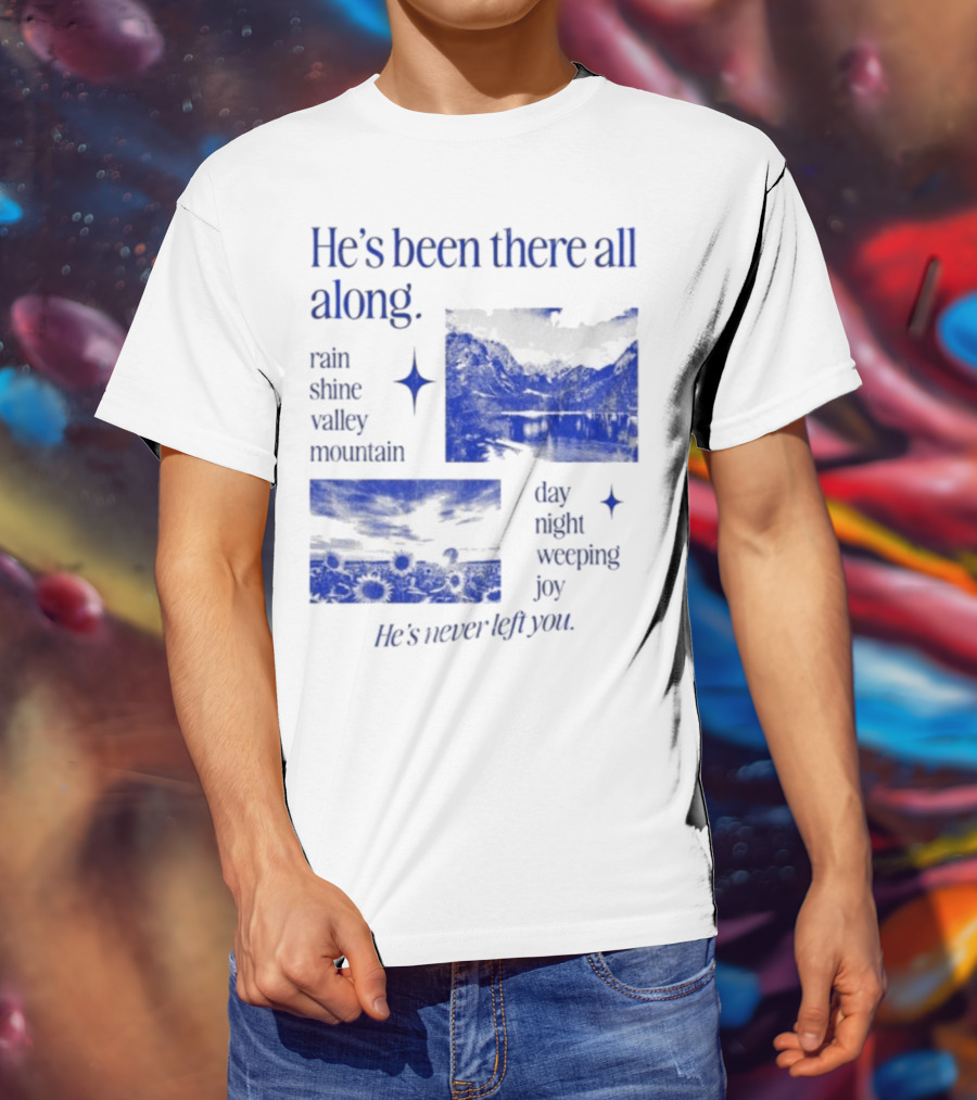 He’s Been There All Along Rain Shine Valley Mountain Day Night Weeping Joy He’s Never Left You T-Shirt