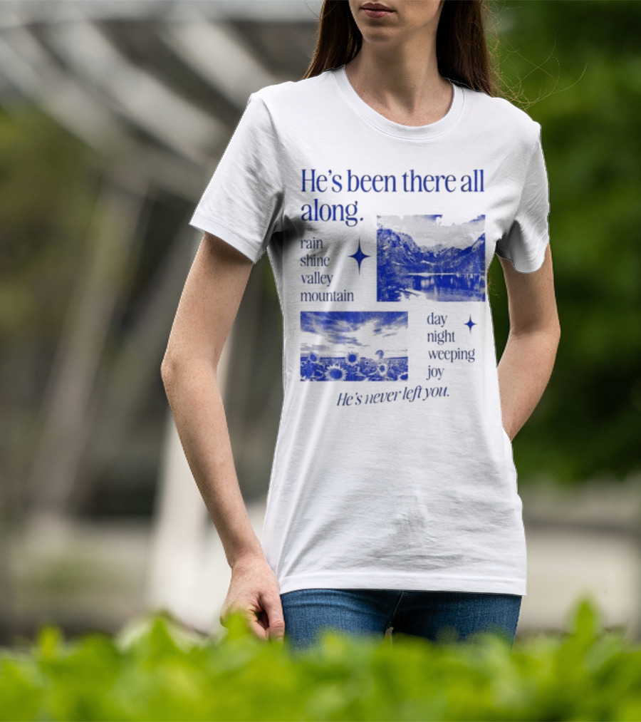 He’s Been There All Along Rain Shine Valley Mountain Day Night Weeping Joy He’s Never Left You T-Shirt
