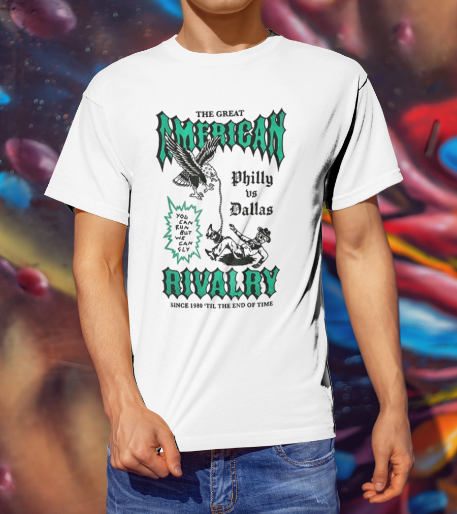 The Great American Rivalry Philly Vs Dallas You Can Run But You Cannot Hide Since 1960 'Til The End Of Time T-Shirt