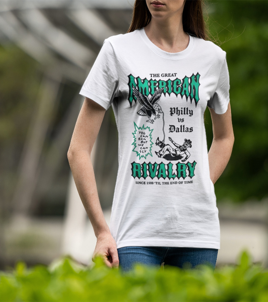 The Great American Rivalry Philly Vs Dallas You Can Run But You Cannot Hide Since 1960 'Til The End Of Time T-Shirt