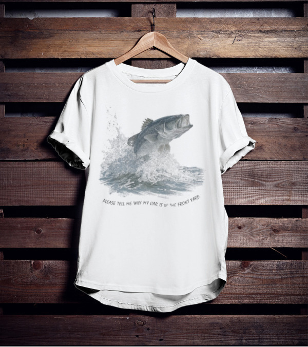 Please Tell Me Why My Car Is In The Front Yard Fish T-Shirt