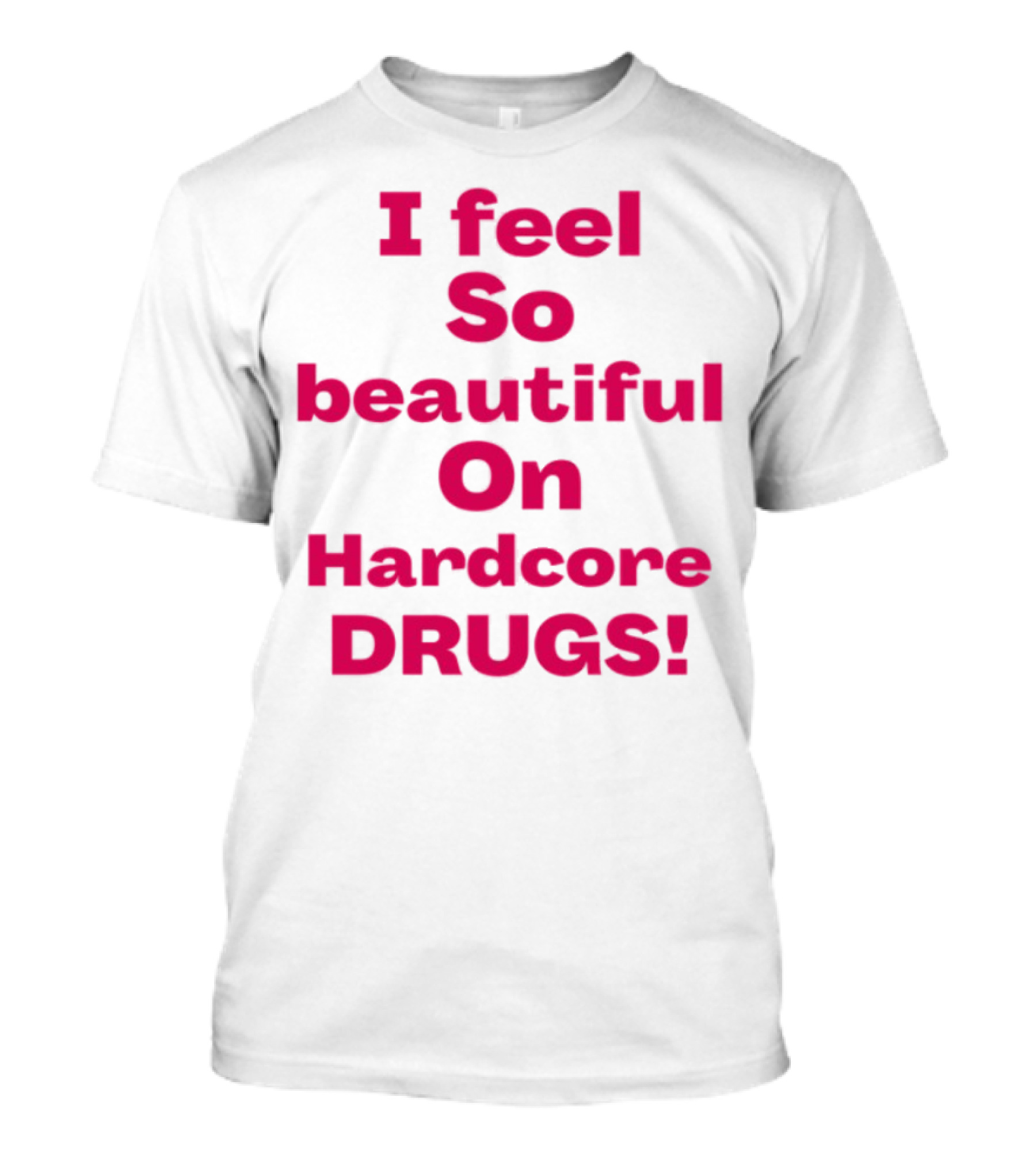 I Feel So Beautiful On Hardcore Drugs Bold Statement T-Shirt