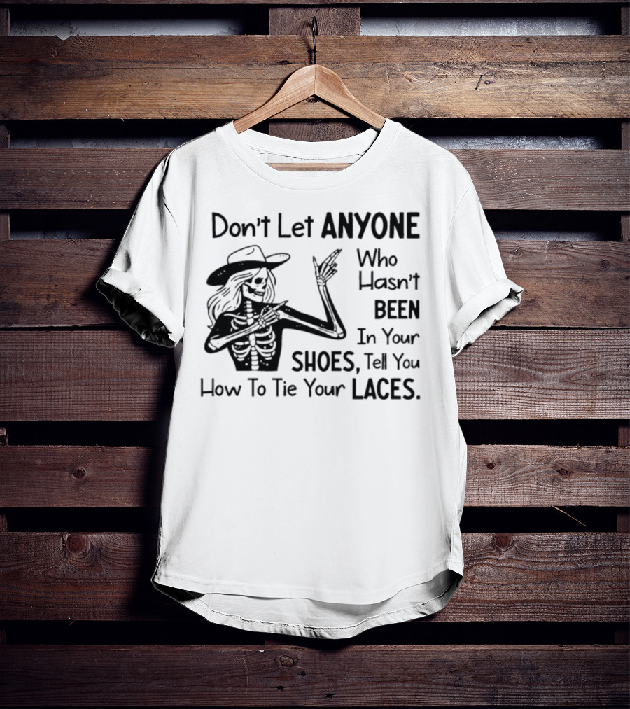 Don't Let Anyone Who Hasn't Been In Your Shoes, Tell You How To Tie Your Laces Skeleton Cowboy T-Shirt