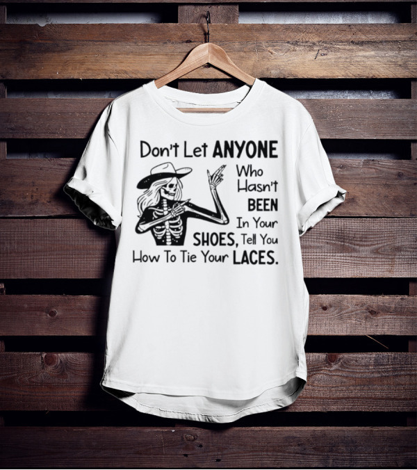 Don't Let Anyone Who Hasn't Been In Your Shoes, Tell You How To Tie Your Laces Skeleton Cowboy T-Shirt
