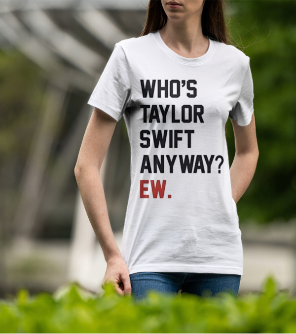 Who’s Taylor Swift Anyway Ew T-Shirt