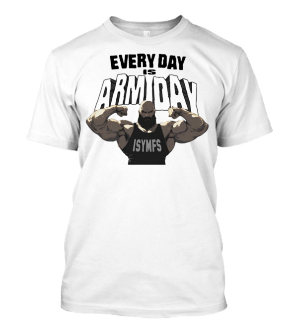 Every Day Is Arm Day ISYMFS Bodybuilder Motivation T-Shirt