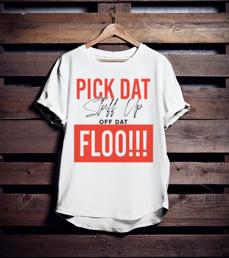 Pick Dat Stuff Up Off Dat Floo T-Shirt