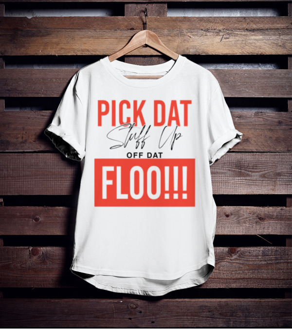 Pick Dat Stuff Up Off Dat Floo T-Shirt
